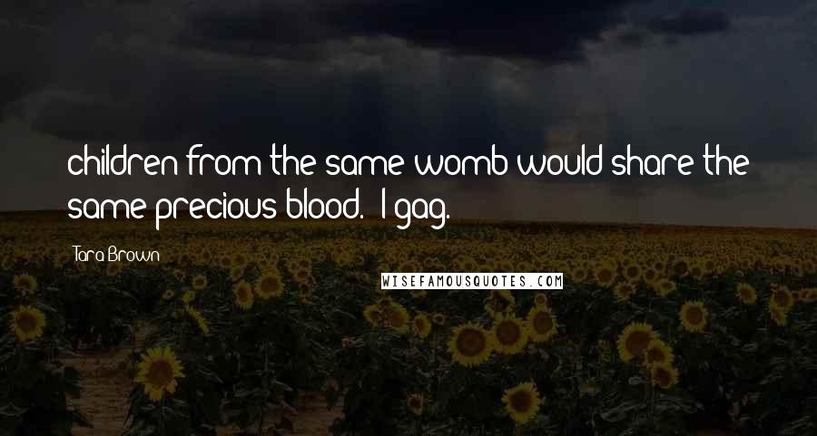 Tara Brown Quotes: children from the same womb would share the same precious blood." I gag.