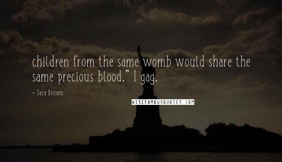 Tara Brown Quotes: children from the same womb would share the same precious blood." I gag.