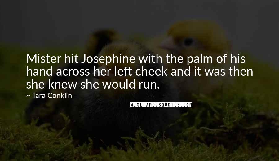 Tara Conklin Quotes: Mister hit Josephine with the palm of his hand across her left cheek and it was then she knew she would run.