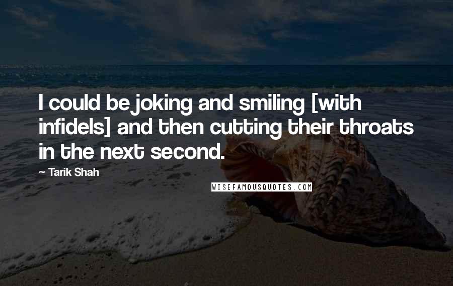 Tarik Shah Quotes: I could be joking and smiling [with infidels] and then cutting their throats in the next second.