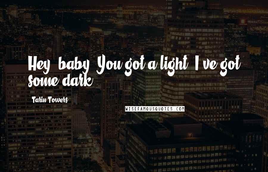 Tarin Towers Quotes: Hey, baby. You got a light? I've got some dark.