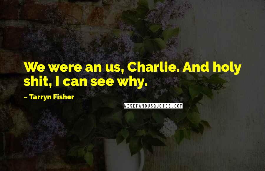 Tarryn Fisher Quotes: We were an us, Charlie. And holy shit, I can see why.