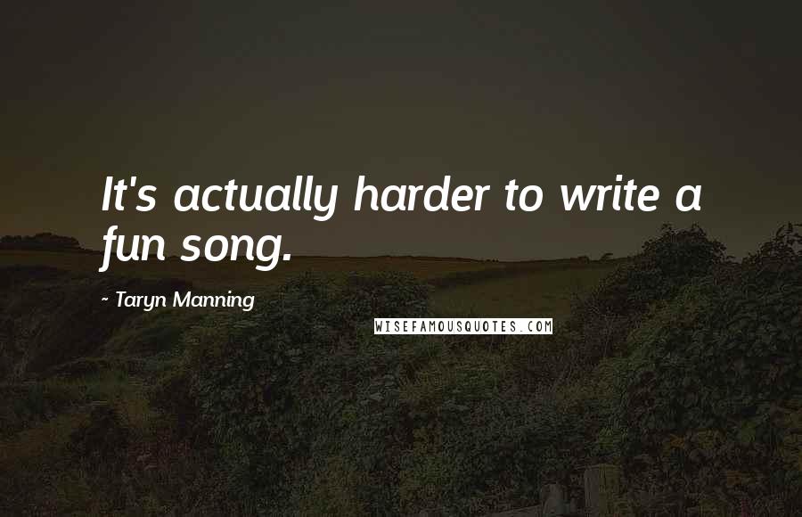 Taryn Manning Quotes: It's actually harder to write a fun song.