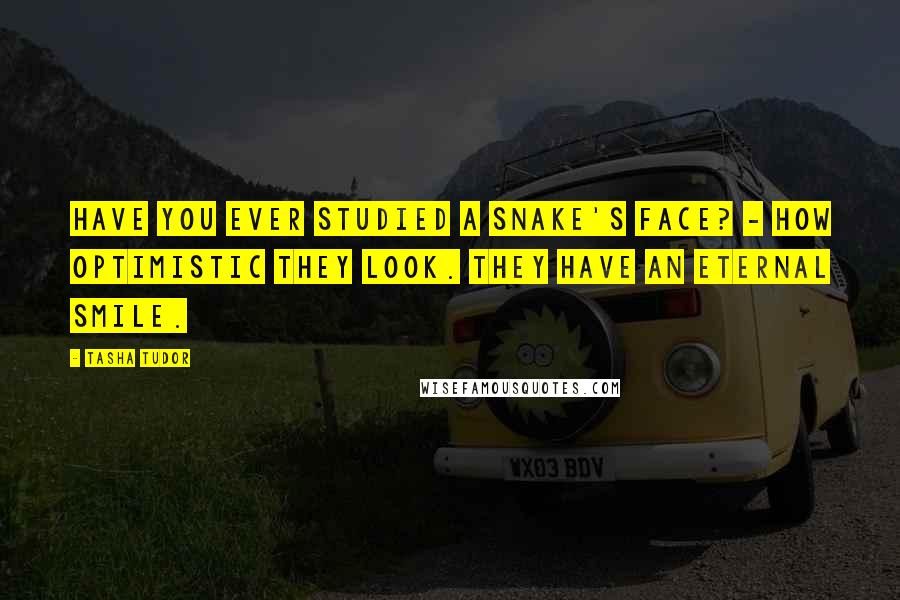 Tasha Tudor Quotes: Have you ever studied a snake's face? - how optimistic they look. They have an eternal smile.