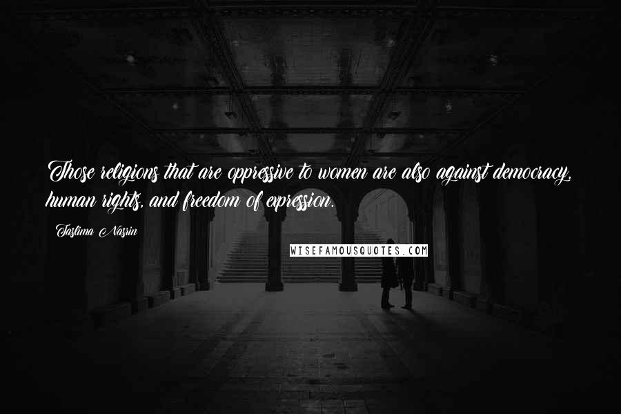 Taslima Nasrin Quotes: Those religions that are oppressive to women are also against democracy, human rights, and freedom of expression.