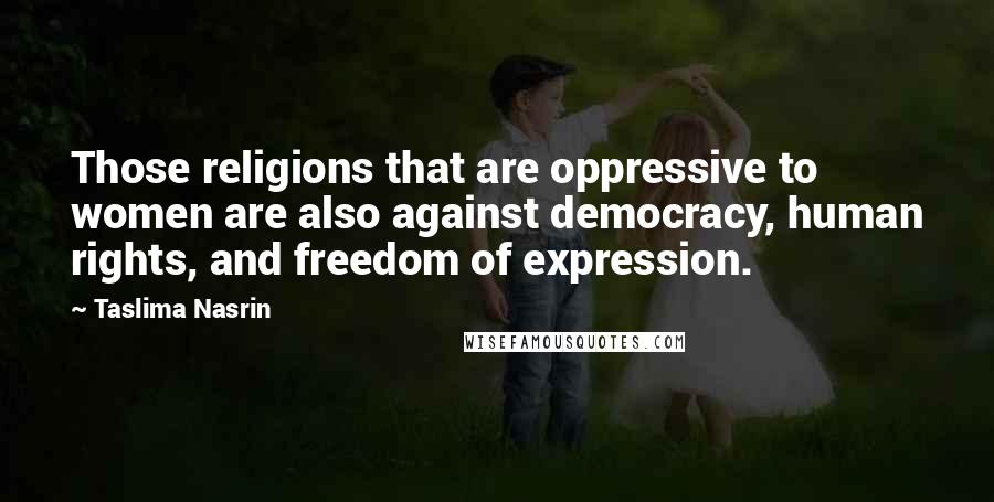 Taslima Nasrin Quotes: Those religions that are oppressive to women are also against democracy, human rights, and freedom of expression.