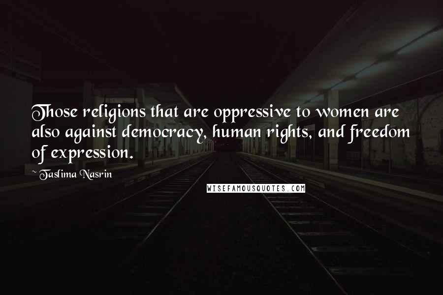 Taslima Nasrin Quotes: Those religions that are oppressive to women are also against democracy, human rights, and freedom of expression.