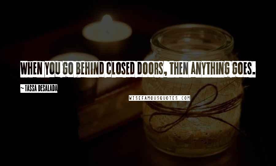 Tassa Desalada Quotes: When you go behind closed doors, then anything goes.