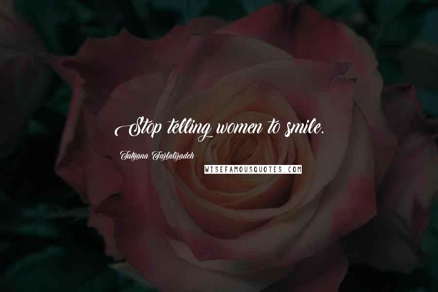 Tatyana Fazlalizadeh Quotes: Stop telling women to smile.