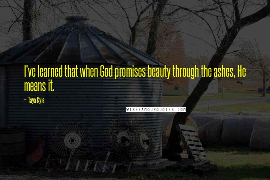 Taya Kyle Quotes: I've learned that when God promises beauty through the ashes, He means it.