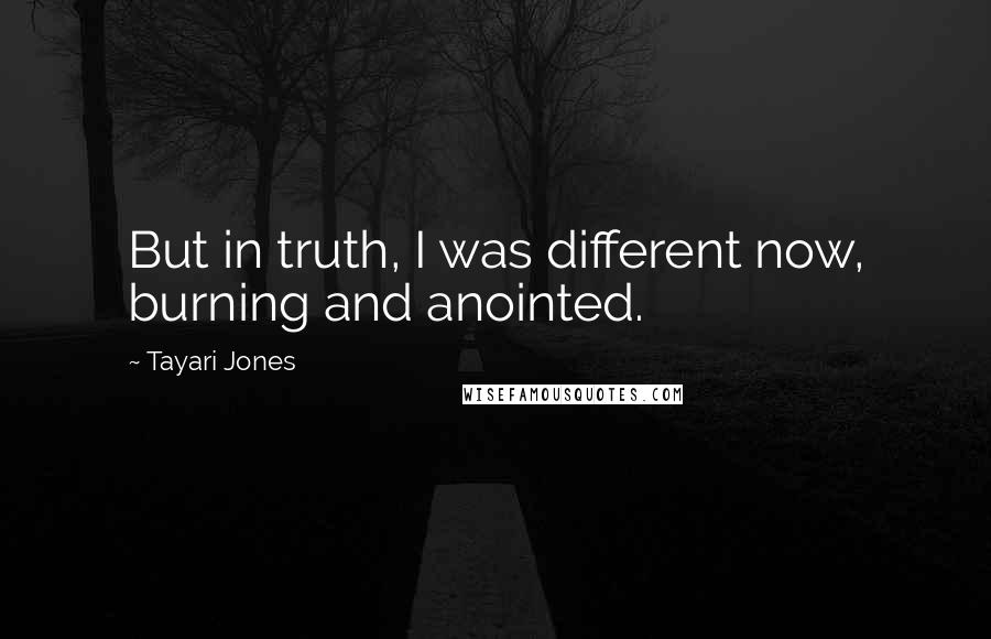 Tayari Jones Quotes: But in truth, I was different now, burning and anointed.