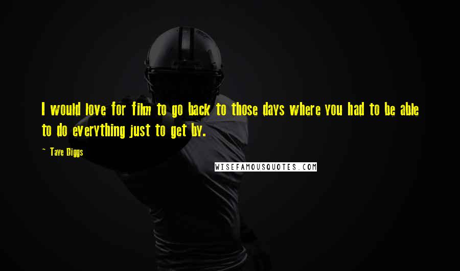 Taye Diggs Quotes: I would love for film to go back to those days where you had to be able to do everything just to get by.