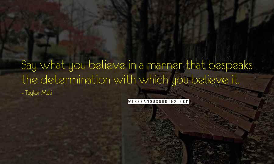 Taylor Mali Quotes: Say what you believe in a manner that bespeaks the determination with which you believe it.