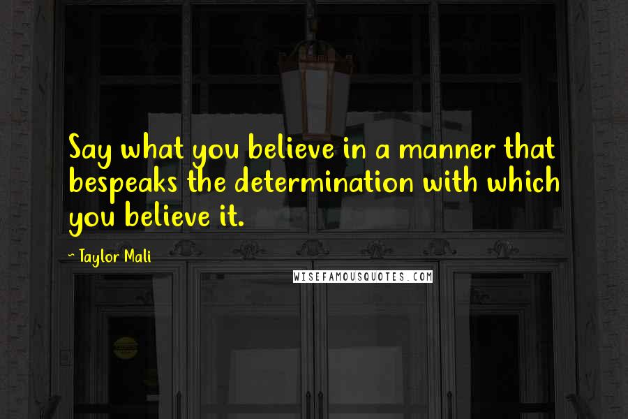 Taylor Mali Quotes: Say what you believe in a manner that bespeaks the determination with which you believe it.