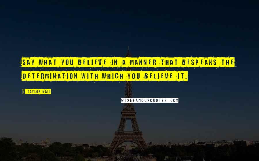 Taylor Mali Quotes: Say what you believe in a manner that bespeaks the determination with which you believe it.