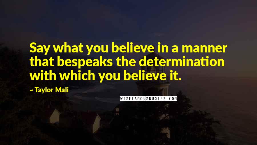 Taylor Mali Quotes: Say what you believe in a manner that bespeaks the determination with which you believe it.