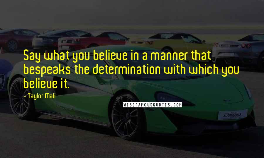 Taylor Mali Quotes: Say what you believe in a manner that bespeaks the determination with which you believe it.