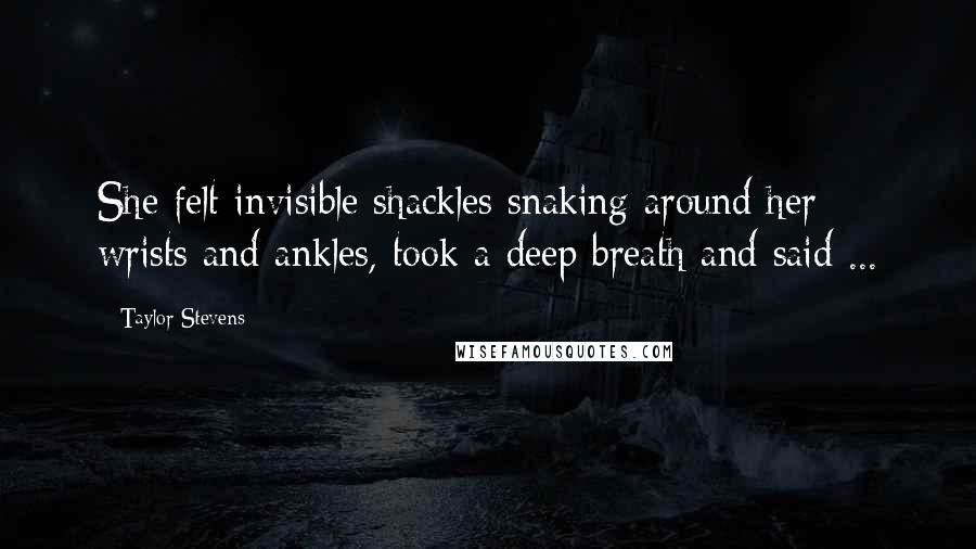 Taylor Stevens Quotes: She felt invisible shackles snaking around her wrists and ankles, took a deep breath and said ...