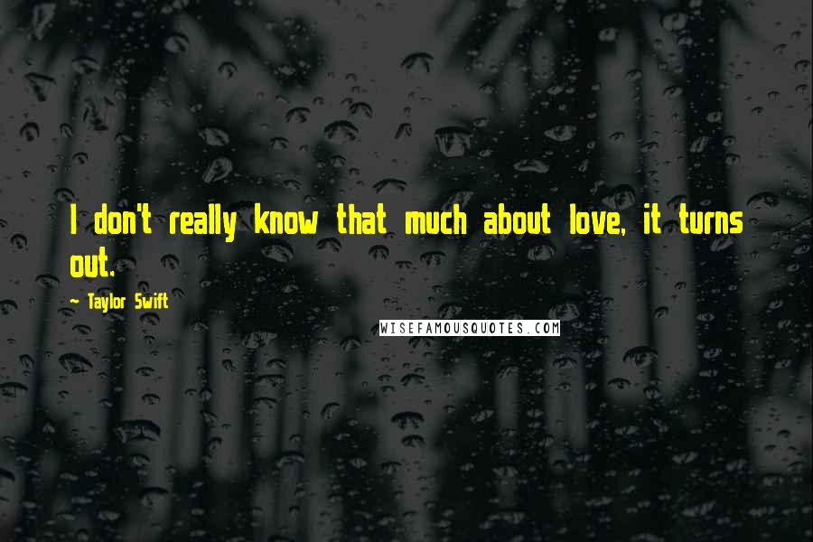 Taylor Swift Quotes: I don't really know that much about love, it turns out.