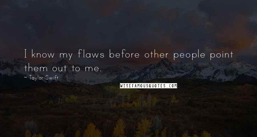 Taylor Swift Quotes: I know my flaws before other people point them out to me.