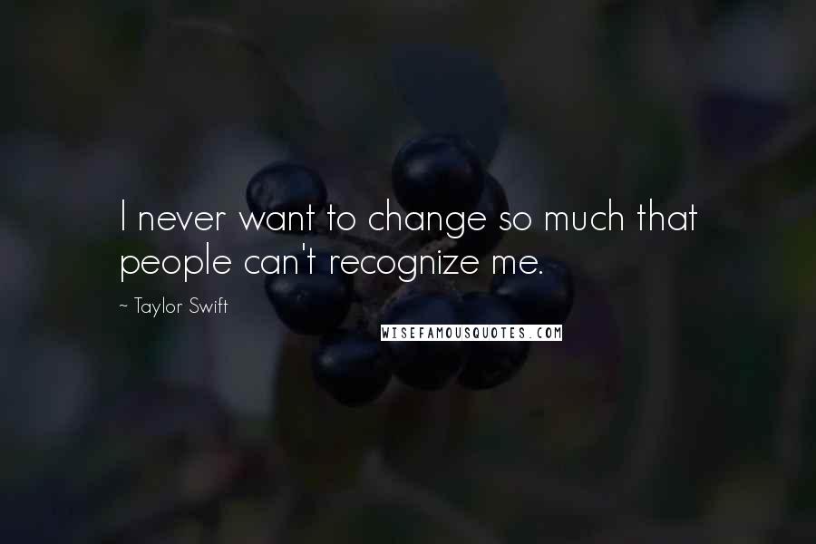 Taylor Swift Quotes: I never want to change so much that people can't recognize me.