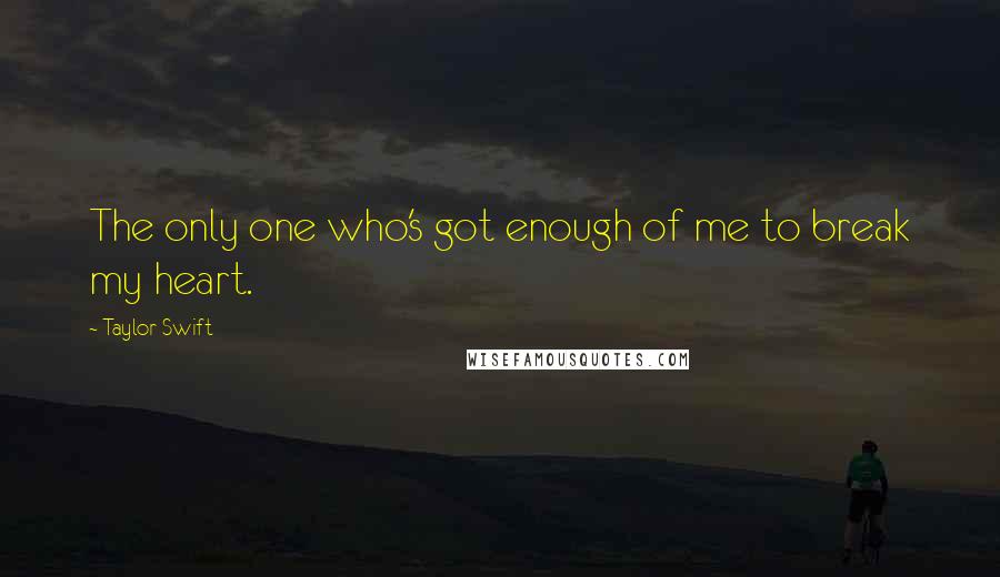 Taylor Swift Quotes: The only one who's got enough of me to break my heart.