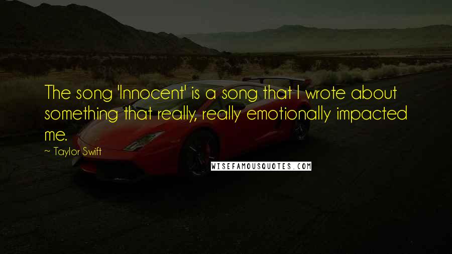 Taylor Swift Quotes: The song 'Innocent' is a song that I wrote about something that really, really emotionally impacted me.