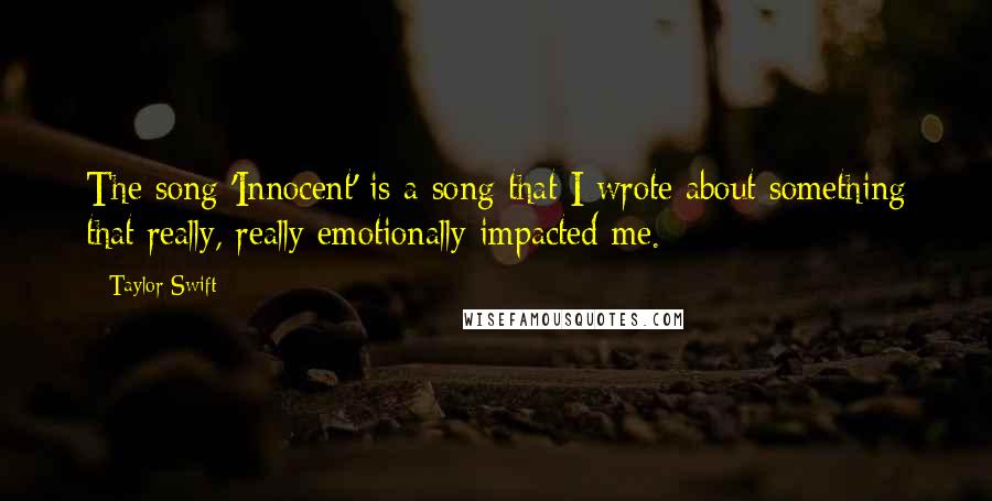 Taylor Swift Quotes: The song 'Innocent' is a song that I wrote about something that really, really emotionally impacted me.