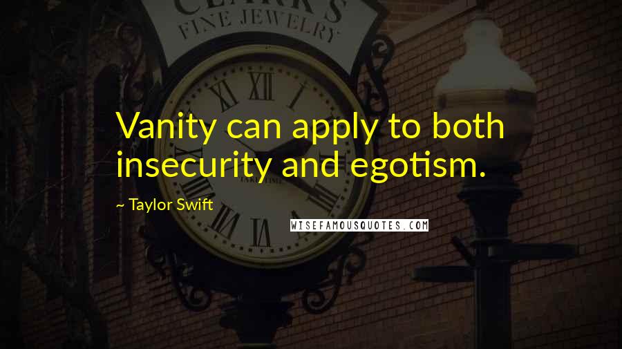 Taylor Swift Quotes: Vanity can apply to both insecurity and egotism.