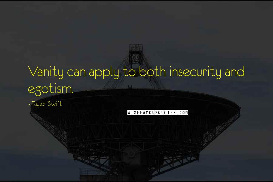 Taylor Swift Quotes: Vanity can apply to both insecurity and egotism.