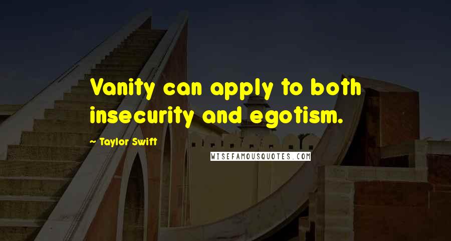 Taylor Swift Quotes: Vanity can apply to both insecurity and egotism.