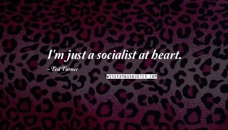 Ted Turner Quotes: I'm just a socialist at heart.