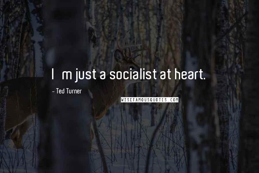 Ted Turner Quotes: I'm just a socialist at heart.