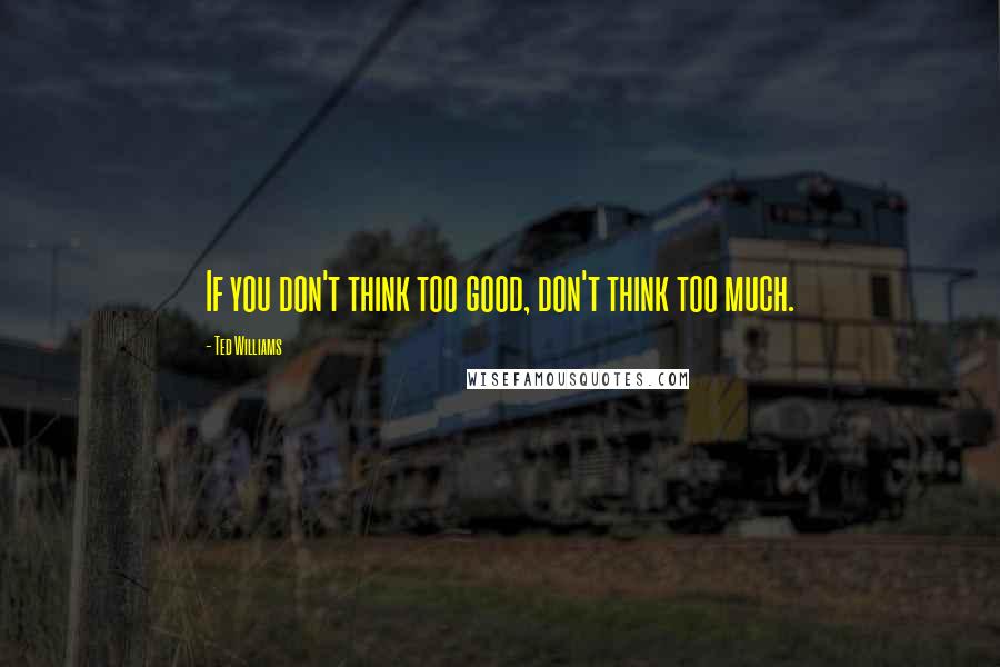 Ted Williams Quotes: If you don't think too good, don't think too much.