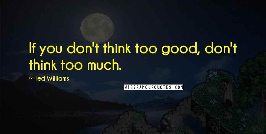 Ted Williams Quotes: If you don't think too good, don't think too much.