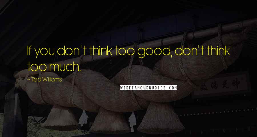 Ted Williams Quotes: If you don't think too good, don't think too much.