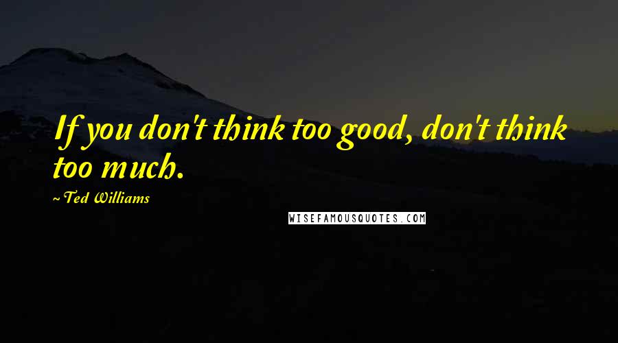 Ted Williams Quotes: If you don't think too good, don't think too much.