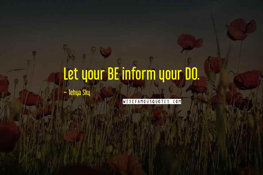 Tehya Sky Quotes: Let your BE inform your DO.