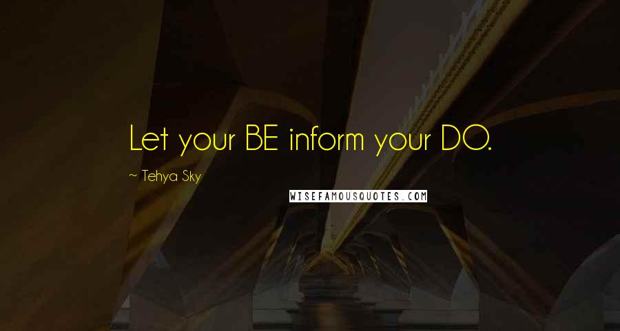 Tehya Sky Quotes: Let your BE inform your DO.