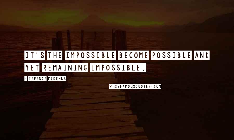 Terence McKenna Quotes: It's the impossible become possible and yet remaining impossible.