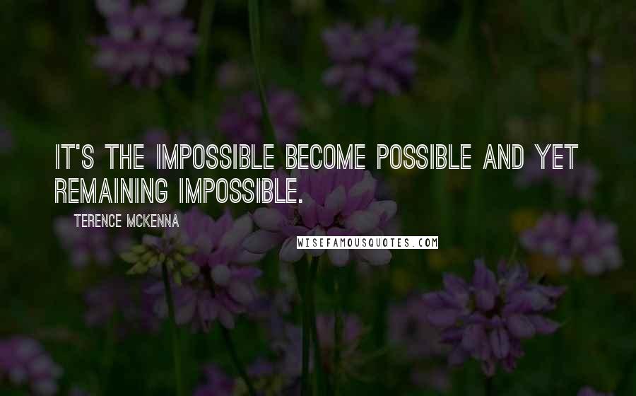 Terence McKenna Quotes: It's the impossible become possible and yet remaining impossible.