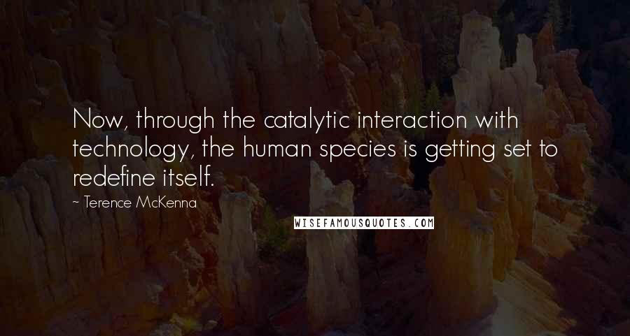 Terence McKenna Quotes: Now, through the catalytic interaction with technology, the human species is getting set to redefine itself.