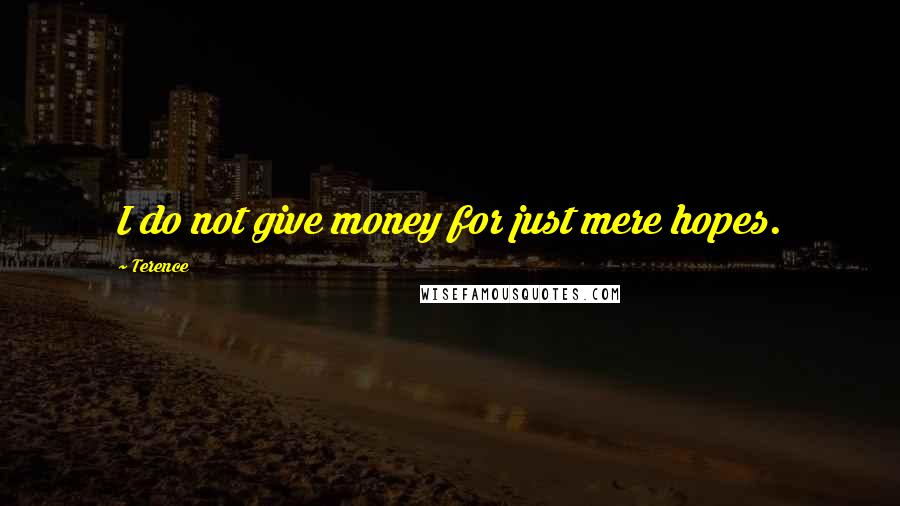 Terence Quotes: I do not give money for just mere hopes.