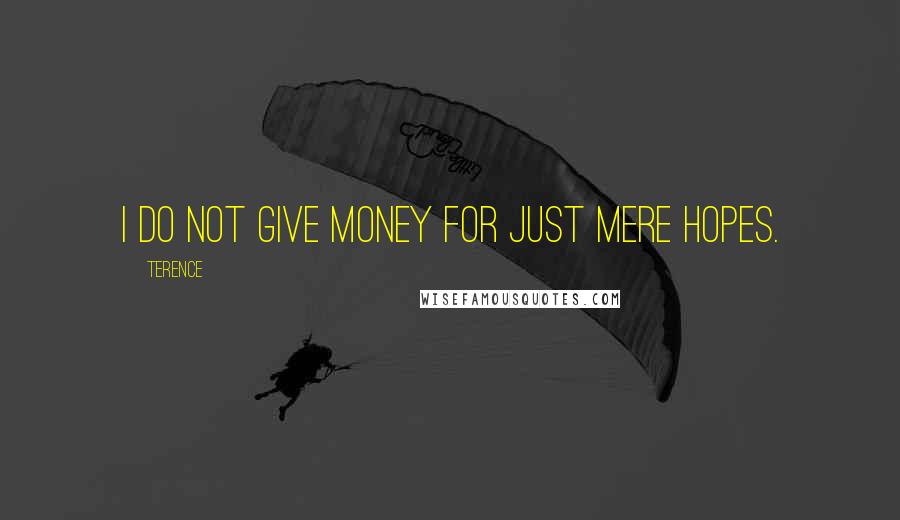 Terence Quotes: I do not give money for just mere hopes.