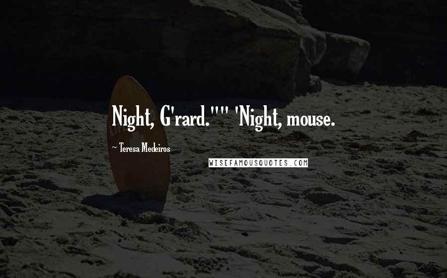 Teresa Medeiros Quotes: Night, G'rard."" 'Night, mouse.