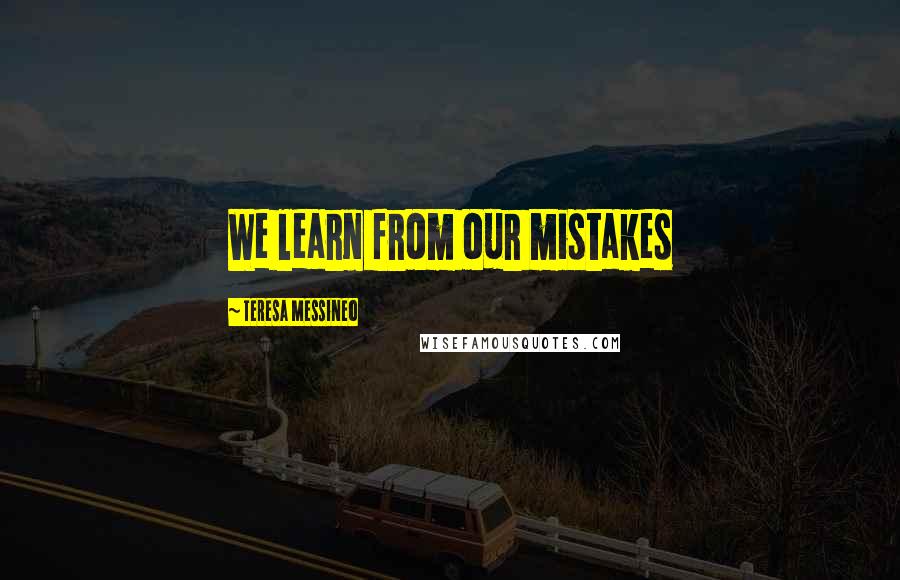 Teresa Messineo Quotes: We learn from our mistakes