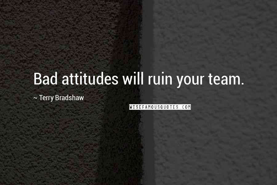 Terry Bradshaw Quotes: Bad attitudes will ruin your team.