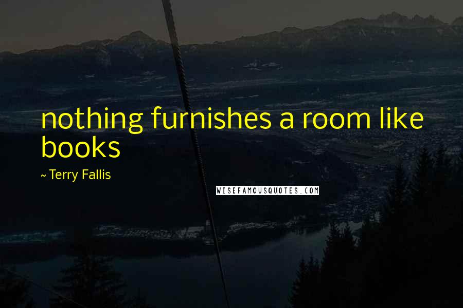 Terry Fallis Quotes: nothing furnishes a room like books