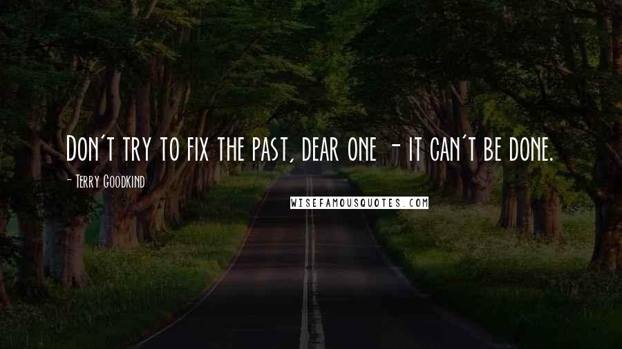 Terry Goodkind Quotes: Don't try to fix the past, dear one - it can't be done.