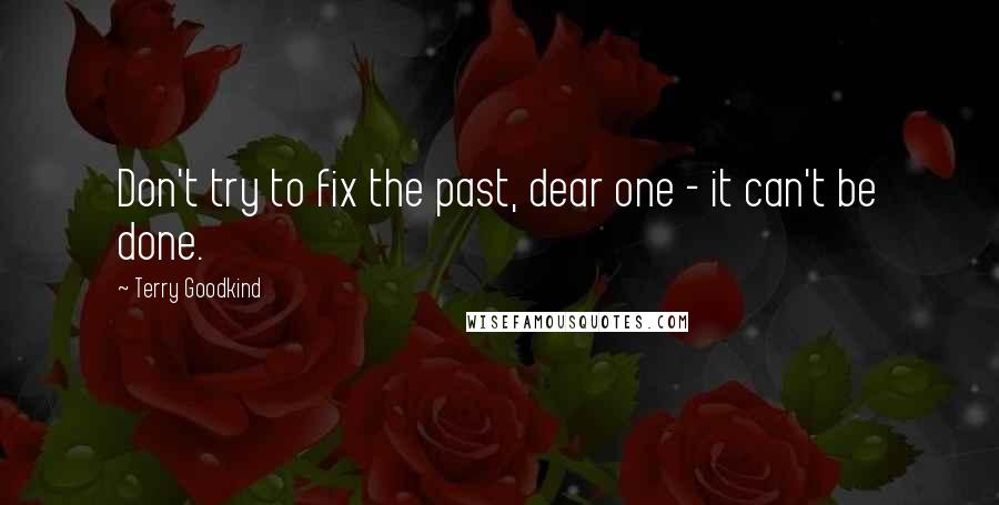 Terry Goodkind Quotes: Don't try to fix the past, dear one - it can't be done.